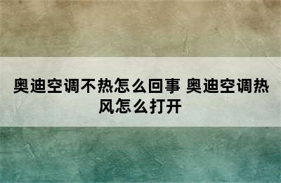 奥迪空调不热怎么回事 奥迪空调热风怎么打开